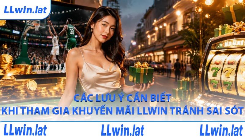 Các lưu ý cần biết khi tham gia khuyến mãi LLWIN tránh sai sót