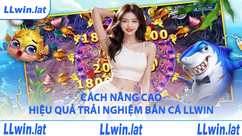 Cách nâng cao hiệu quả trải nghiệm bắn cá LLWIN