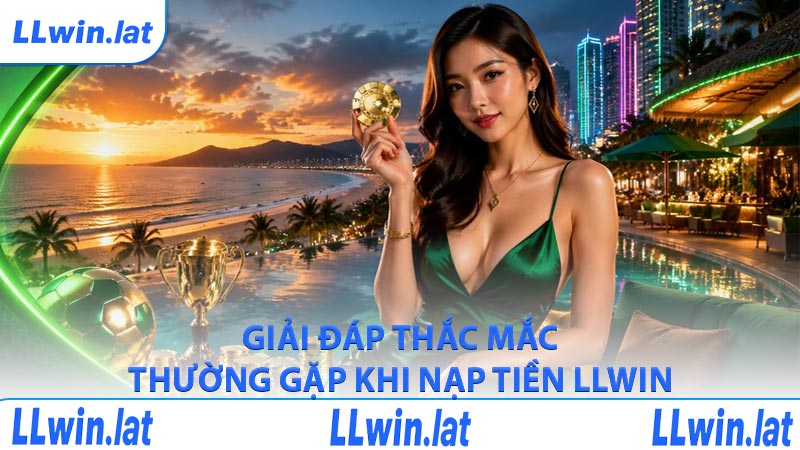 Giải đáp thắc mắc thường gặp khi nạp tiền LLWIN