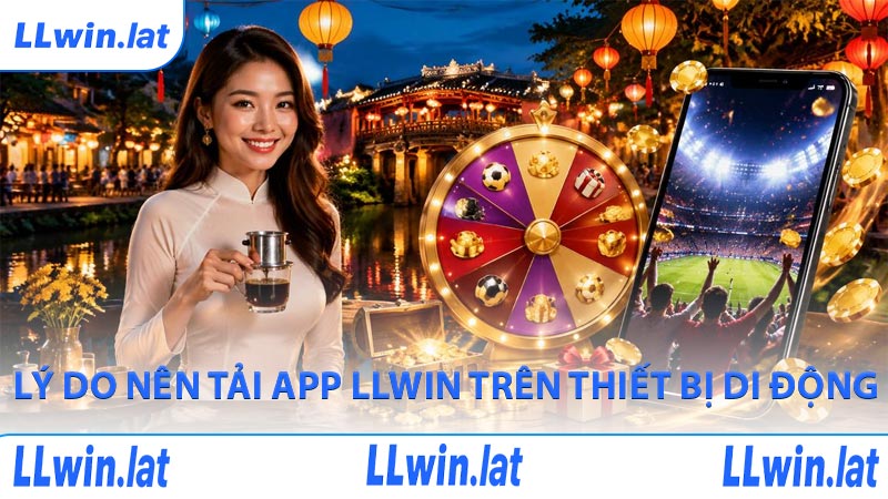 Lý do nên tải app LLWIN trên thiết bị di động